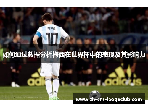 如何通过数据分析梅西在世界杯中的表现及其影响力