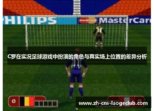 C罗在实况足球游戏中扮演的角色与真实场上位置的差异分析