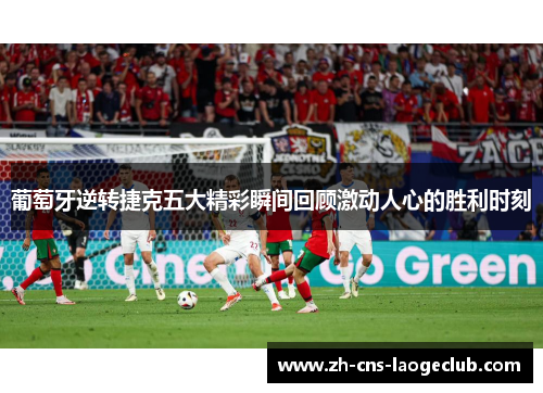 葡萄牙逆转捷克五大精彩瞬间回顾激动人心的胜利时刻 葡萄牙逆转捷克五大精彩瞬间回顾激动人心的胜利时刻