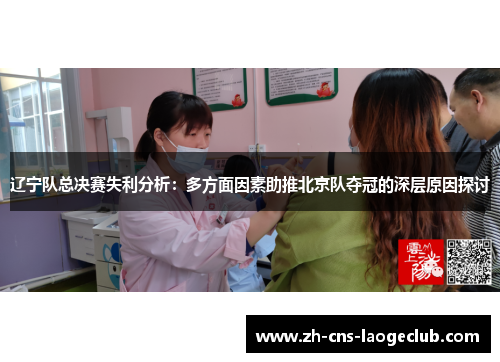 辽宁队总决赛失利分析:多方面因素助推北京队夺冠的深层原因探讨 辽宁队总决赛失利分析:多方面因素助推北京队夺冠的深层原因探讨