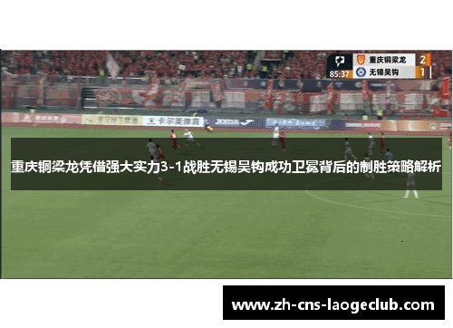 重庆铜梁龙凭借强大实力3-1战胜无锡吴钩成功卫冕背后的制胜策略解析 重庆铜梁龙凭借强大实力3-1战胜无锡吴钩成功卫冕背后的制胜策略解析