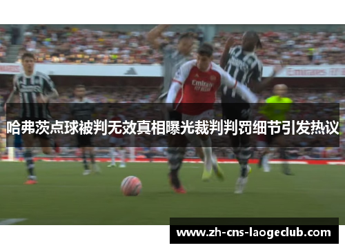 哈弗茨点球被判无效真相曝光裁判判罚细节引发热议