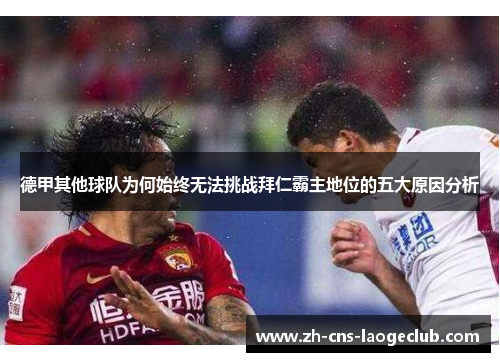 德甲其他球队为何始终无法挑战拜仁霸主地位的五大原因分析 德甲其他球队为何始终无法挑战拜仁霸主地位的五大原因分析