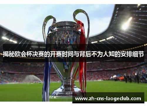 揭秘欧会杯决赛的开赛时间与背后不为人知的安排细节