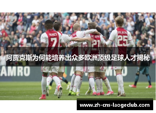 阿贾克斯为何能培养出众多欧洲顶级足球人才揭秘