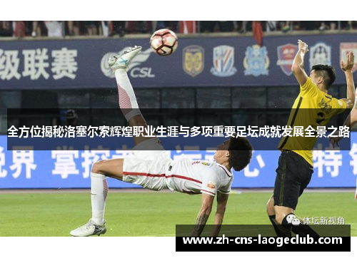 全方位揭秘洛塞尔索辉煌职业生涯与多项重要足坛成就发展全景之路 全方位揭秘洛塞尔索辉煌职业生涯与多项重要足坛成就发展全景之路
