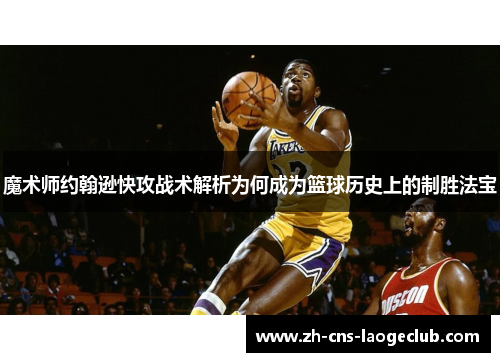 魔术师约翰逊快攻战术解析为何成为篮球历史上的制胜法宝