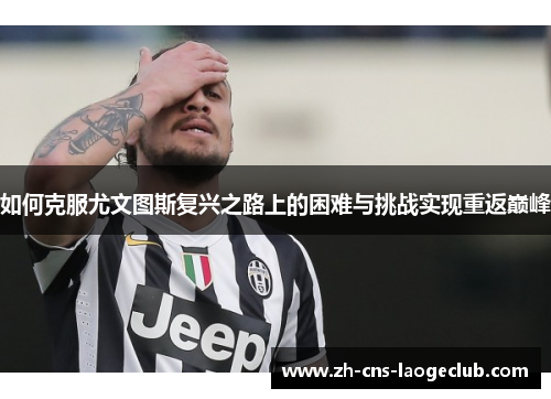 如何克服尤文图斯复兴之路上的困难与挑战实现重返巅峰