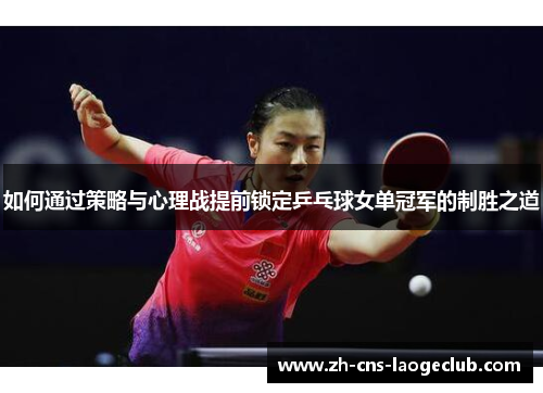 如何通过策略与心理战提前锁定乒乓球女单冠军的制胜之道