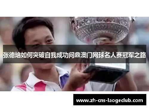 张德培如何突破自我成功问鼎澳门网球名人赛冠军之路