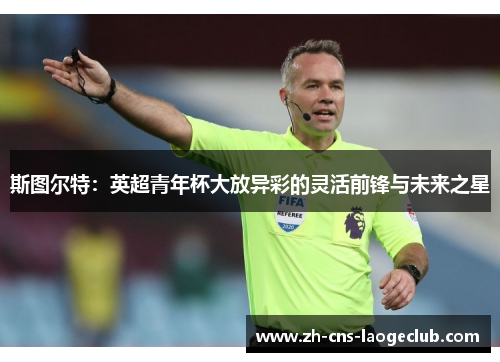 斯图尔特：英超青年杯大放异彩的灵活前锋与未来之星