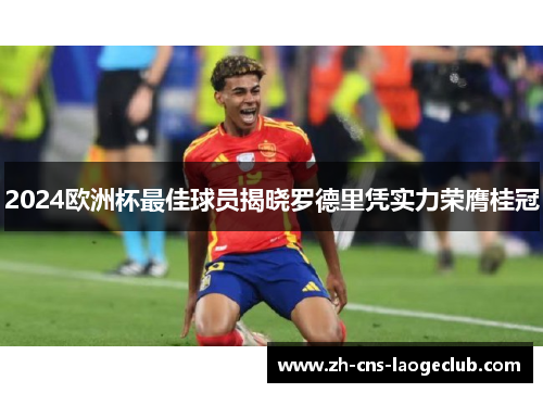 2024欧洲杯最佳球员揭晓罗德里凭实力荣膺桂冠 2024欧洲杯最佳球员揭晓罗德里凭实力荣膺桂冠