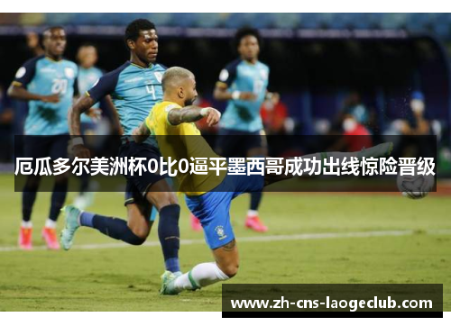 厄瓜多尔美洲杯0比0逼平墨西哥成功出线惊险晋级