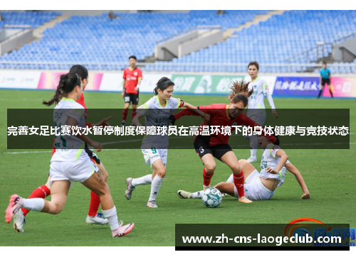 完善女足比赛饮水暂停制度保障球员在高温环境下的身体健康与竞技状态 完善女足比赛饮水暂停制度保障球员在高温环境下的身体健康与竞技状态