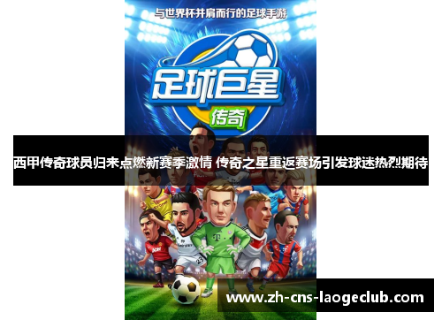 西甲传奇球员归来点燃新赛季激情 传奇之星重返赛场引发球迷热烈期待