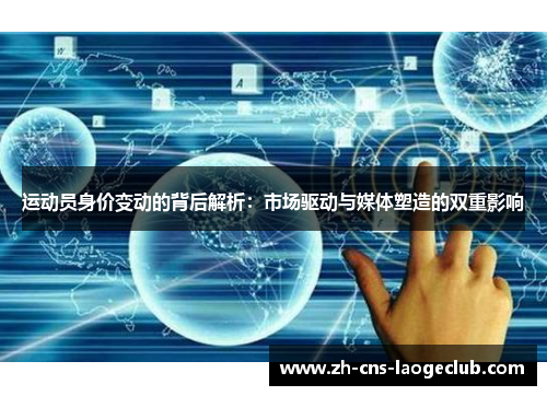 运动员身价变动的背后解析:市场驱动与媒体塑造的双重影响 运动员身价变动的背后解析:市场驱动与媒体塑造的双重影响