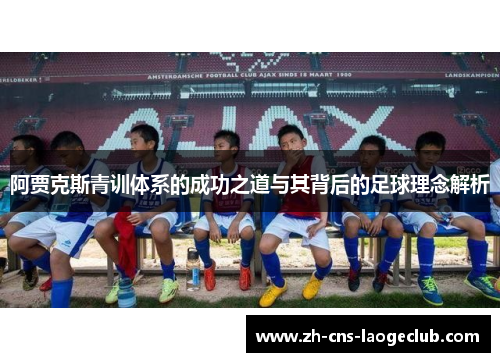 阿贾克斯青训体系的成功之道与其背后的足球理念解析 阿贾克斯青训体系的成功之道与其背后的足球理念解析