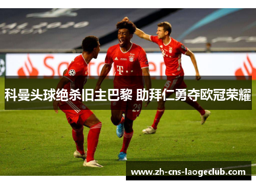 科曼头球绝杀旧主巴黎 助拜仁勇夺欧冠荣耀