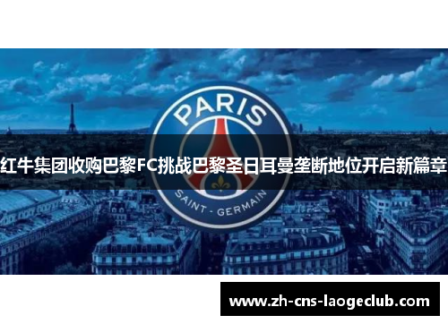 红牛集团收购巴黎FC挑战巴黎圣日耳曼垄断地位开启新篇章
