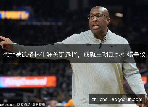 德雷蒙德格林生涯关键选择,成就王朝却也引爆争议 德雷蒙德格林生涯关键选择,成就王朝却也引爆争议