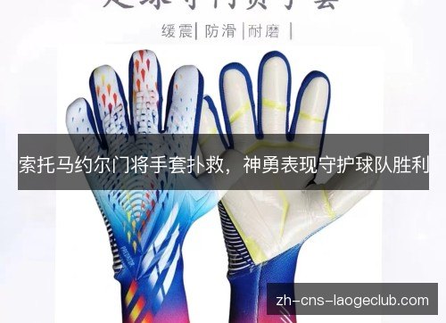 索托马约尔门将手套扑救，神勇表现守护球队胜利
