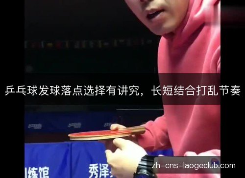 乒乓球发球落点选择有讲究，长短结合打乱节奏