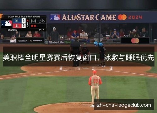 美职棒全明星赛赛后恢复窗口,冰敷与睡眠优先 美职棒全明星赛赛后恢复窗口,冰敷与睡眠优先