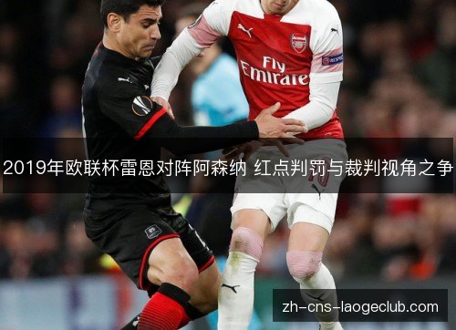 2019年欧联杯雷恩对阵阿森纳 红点判罚与裁判视角之争 2019年欧联杯雷恩对阵阿森纳 红点判罚与裁判视角之争